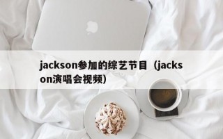jackson参加的综艺节目（jackson演唱会视频）